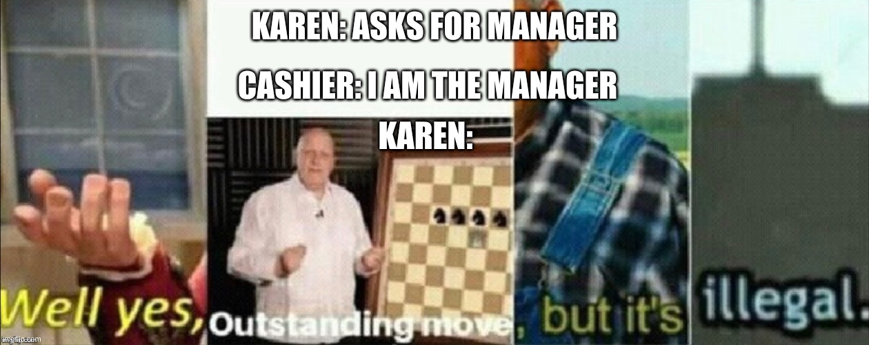 no title needed i just ran out of submissions | KAREN: ASKS FOR MANAGER; CASHIER: I AM THE MANAGER; KAREN: | image tagged in well yes outstanding move but it's illegal,karens,manager,barney will eat all of your delectable biscuits | made w/ Imgflip meme maker