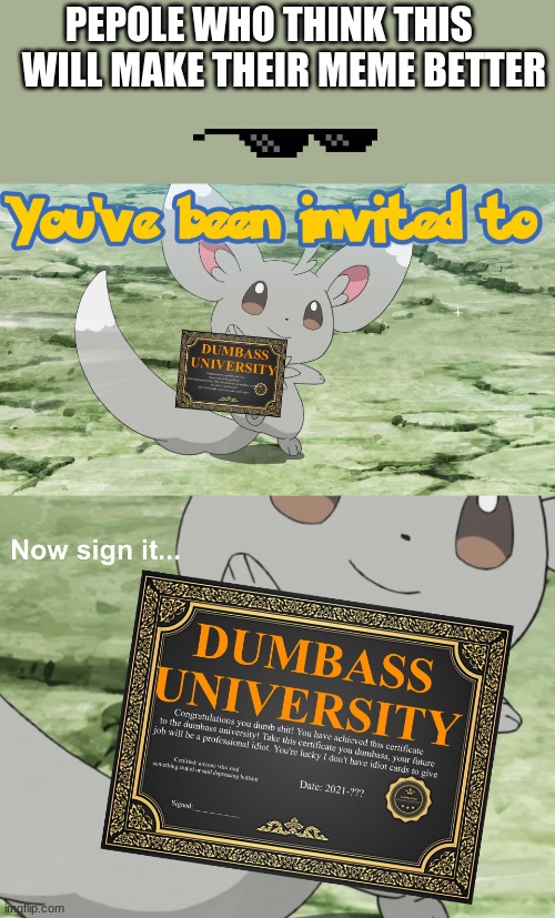 You've been invited to dumbass university | PEPOLE WHO THINK THIS     WILL MAKE THEIR MEME BETTER | image tagged in you've been invited to dumbass university | made w/ Imgflip meme maker