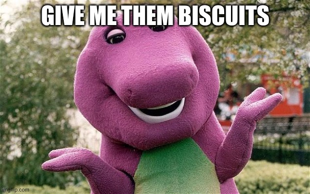 barney | GIVE ME THEM BISCUITS | image tagged in barney | made w/ Imgflip meme maker