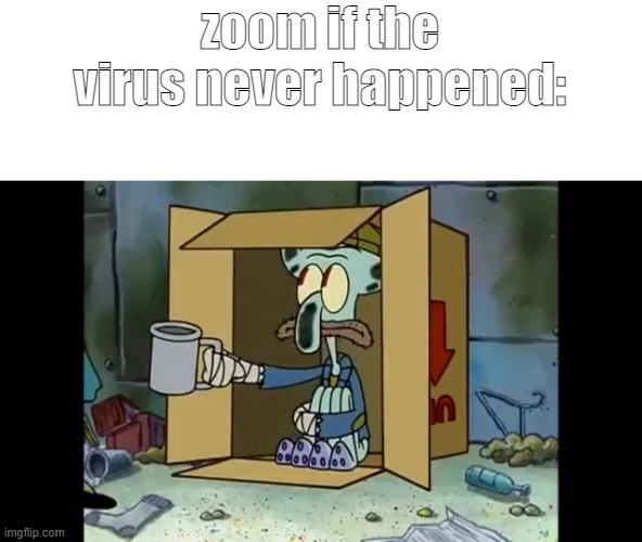 fax | zoom if the virus never happened: | image tagged in poor squidward,memes,zoom,class,online class | made w/ Imgflip meme maker