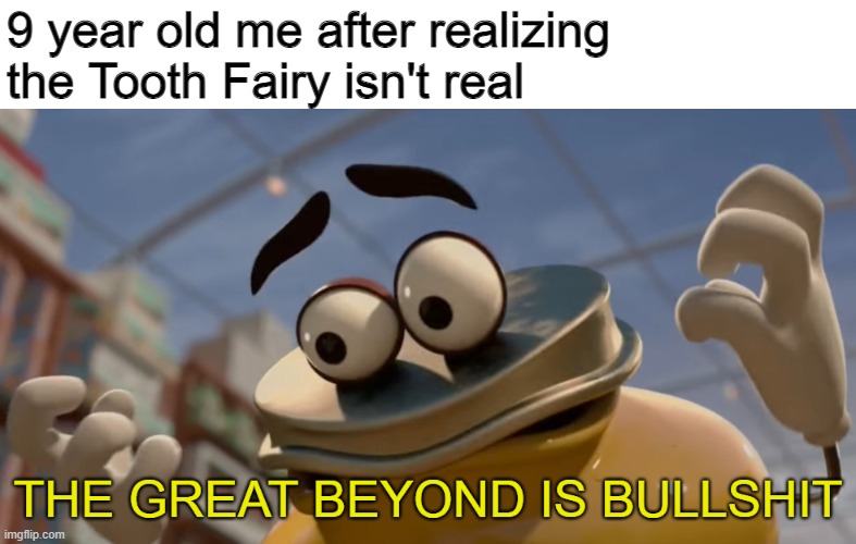 NOOOOOOOOOOOOOOOOOOOOOOOOOOOOOOOO |  9 year old me after realizing the Tooth Fairy isn't real | image tagged in memes,the great beyond is bullshit,tooth fairy,childhood,sausage party,gifs | made w/ Imgflip meme maker