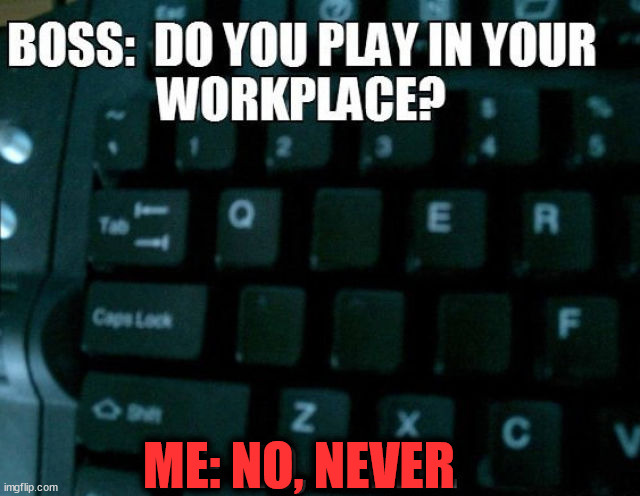 Screwing around at work | ME: NO, NEVER | image tagged in pc gaming | made w/ Imgflip meme maker