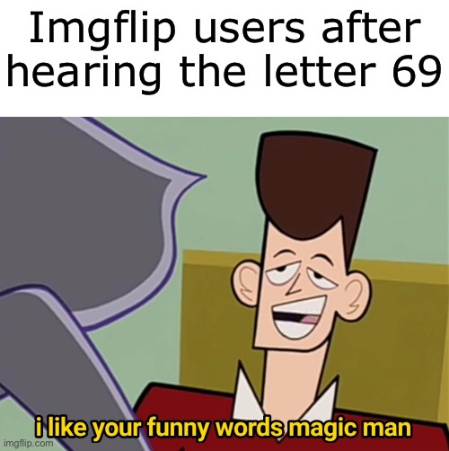 69 | Imgflip users after hearing the letter 69 | image tagged in i like your funny words magic man | made w/ Imgflip meme maker
