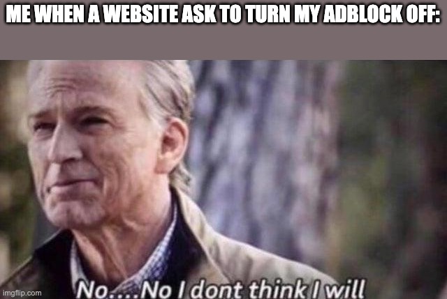 Adblock | ME WHEN A WEBSITE ASK TO TURN MY ADBLOCK OFF: | image tagged in no i don't think i will | made w/ Imgflip meme maker