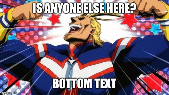 ? | IS ANYONE ELSE HERE? BOTTOM TEXT | image tagged in my hero academia all-might | made w/ Imgflip meme maker