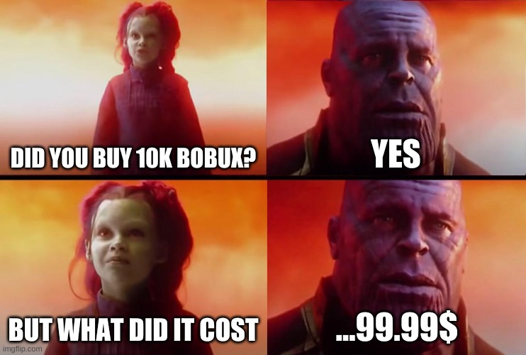 r/antimeme detected | DID YOU BUY 10K BOBUX? YES; BUT WHAT DID IT COST; ...99.99$ | image tagged in thanos what did it cost | made w/ Imgflip meme maker