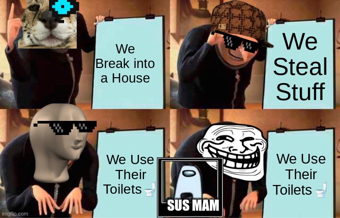 Gru's Plan Meme | We Break into a House; We Steal Stuff; We Use Their Toilets🚽; We Use Their Toilets🚽; SUS MAM | image tagged in memes,gru's plan | made w/ Imgflip meme maker