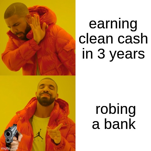 Drake Hotline Bling Meme | earning clean cash in 3 years; robing a bank | image tagged in memes,drake hotline bling | made w/ Imgflip meme maker