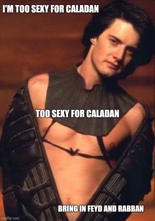 Paul Atreides half nekkid | I'M TOO SEXY FOR CALADAN; TOO SEXY FOR CALADAN; BRING IN FEYD AND RABBAN | image tagged in kyle mclachlan dune | made w/ Imgflip meme maker