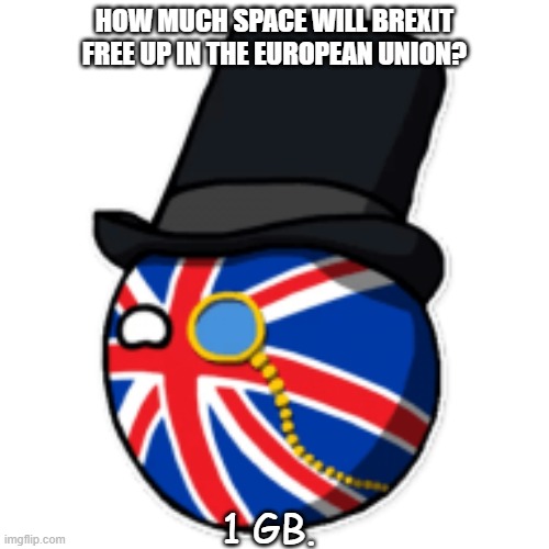 Daily Bad Dad JOke Sept 16 2021 | HOW MUCH SPACE WILL BREXIT FREE UP IN THE EUROPEAN UNION? 1 GB. | image tagged in britain countryball | made w/ Imgflip meme maker