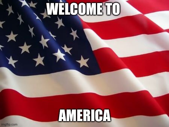 American flag |  WELCOME TO; AMERICA | image tagged in american flag | made w/ Imgflip meme maker
