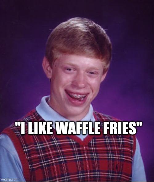 Hehehe | "I LIKE WAFFLE FRIES" | image tagged in memes,bad luck brian | made w/ Imgflip meme maker