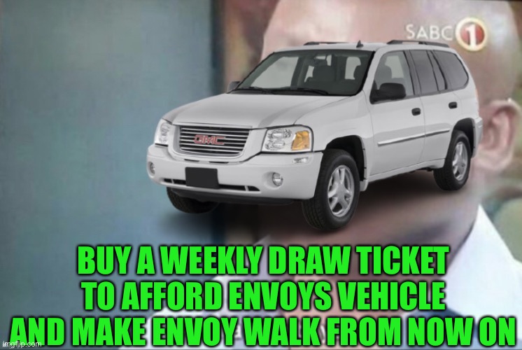 Tuff break envoy, buy a ticket now and the winner announced on the 22nd, link in comments | BUY A WEEKLY DRAW TICKET TO AFFORD ENVOYS VEHICLE AND MAKE ENVOY WALK FROM NOW ON | image tagged in envoy am i a joke to you | made w/ Imgflip meme maker