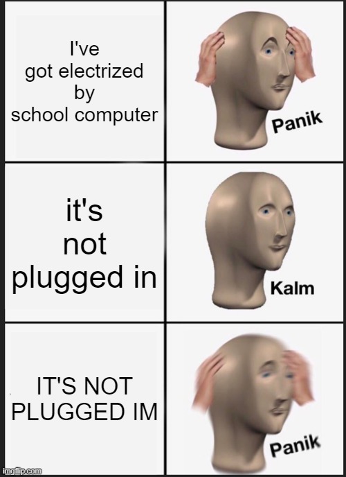 happened to my last year | I've got electrized by school computer; it's not plugged in; IT'S NOT PLUGGED IM | image tagged in memes,panik kalm panik | made w/ Imgflip meme maker