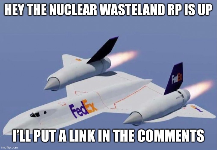 HEY THE NUCLEAR WASTELAND RP IS UP; I’LL PUT A LINK IN THE COMMENTS | made w/ Imgflip meme maker