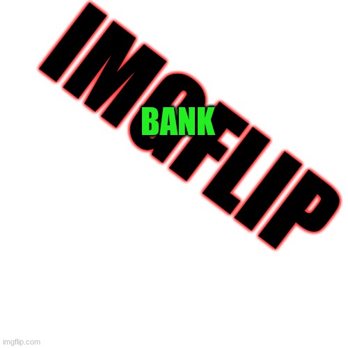 Blank Transparent Square Meme | IMGFLIP BANK | image tagged in memes,blank transparent square | made w/ Imgflip meme maker