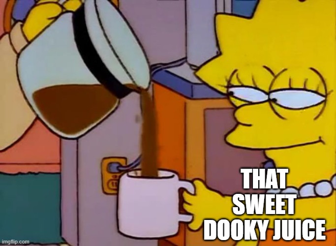 Lisa Simpson Coffee That x shit | THAT SWEET DOOKY JUICE | image tagged in lisa simpson coffee that x shit | made w/ Imgflip meme maker