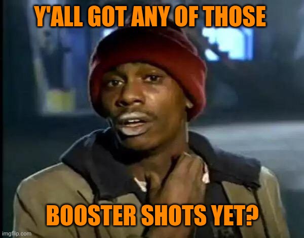Need me a boost bad, baby! | Y'ALL GOT ANY OF THOSE; BOOSTER SHOTS YET? | image tagged in y'all got any more of that,covid-19,vaccine,vaccine booster shot | made w/ Imgflip meme maker