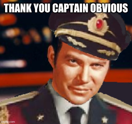 Captain James T. Obvious | THANK YOU CAPTAIN OBVIOUS | image tagged in captain james t obvious | made w/ Imgflip meme maker