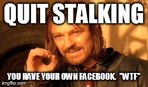 One Does Not Simply Meme | QUIT STALKING YOU HAVE YOUR OWN FACEBOOK.  "WTF" | image tagged in memes,one does not simply | made w/ Imgflip meme maker