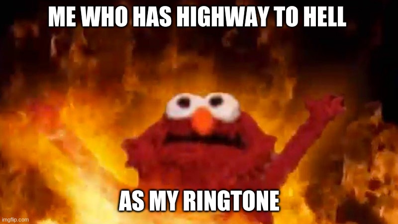 evil elmo | ME WHO HAS HIGHWAY TO HELL AS MY RINGTONE | image tagged in evil elmo | made w/ Imgflip meme maker