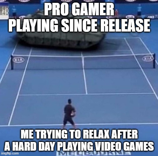 Tank vs Tennis Player | PRO GAMER PLAYING SINCE RELEASE; ME TRYING TO RELAX AFTER A HARD DAY PLAYING VIDEO GAMES | image tagged in tank vs tennis player | made w/ Imgflip meme maker