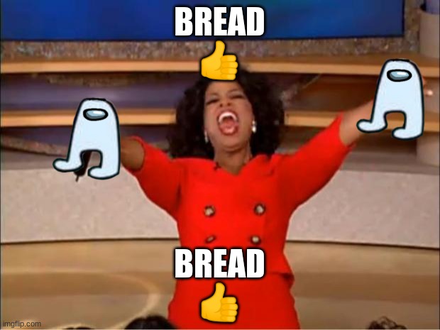 Bread  ? | BREAD
👍; BREAD
👍 | image tagged in memes,oprah you get a | made w/ Imgflip meme maker