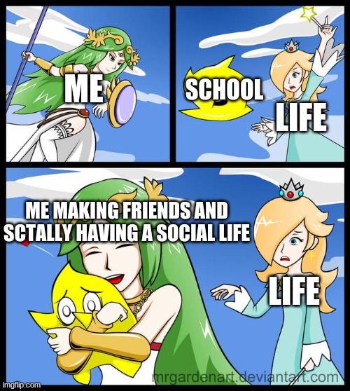 luma throw | ME; SCHOOL; LIFE; ME MAKING FRIENDS AND SCTALLY HAVING A SOCIAL LIFE; LIFE | image tagged in luma throw,friends | made w/ Imgflip meme maker