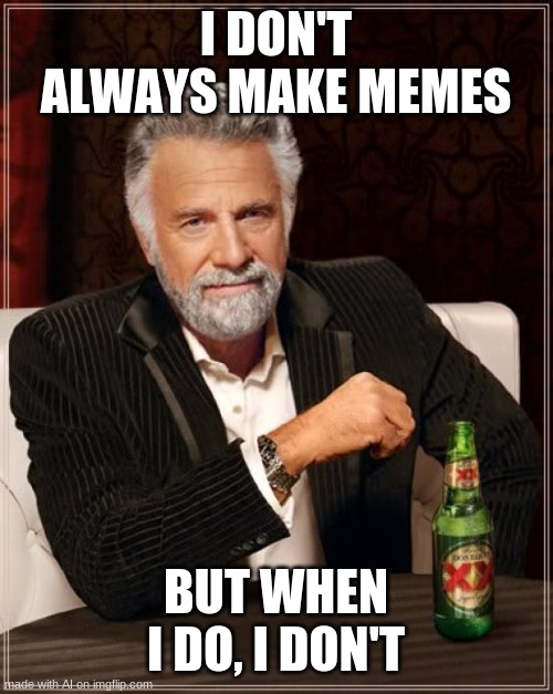 The Most Interesting Man In The World | I DON'T ALWAYS MAKE MEMES; BUT WHEN I DO, I DON'T | image tagged in memes,the most interesting man in the world | made w/ Imgflip meme maker