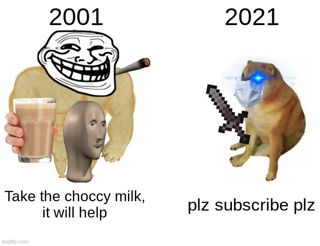 past was better :( | 2001; 2021; Take the choccy milk,
it will help; plz subscribe plz | image tagged in memes,buff doge vs cheems | made w/ Imgflip meme maker