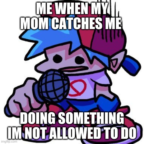 bf messed up real bad | ME WHEN MY MOM CATCHES ME; DOING SOMETHING IM NOT ALLOWED TO DO | image tagged in sj | made w/ Imgflip meme maker