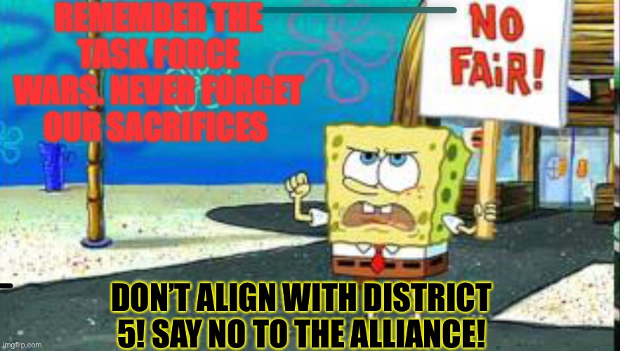 Ha | REMEMBER THE TASK FORCE WARS. NEVER FORGET OUR SACRIFICES; DON’T ALIGN WITH DISTRICT 5! SAY NO TO THE ALLIANCE! | made w/ Imgflip meme maker