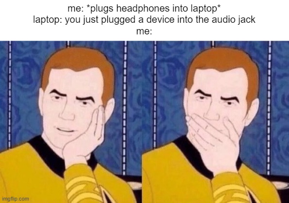 wow i can't believe it |  me: *plugs headphones into laptop*
laptop: you just plugged a device into the audio jack
me: | image tagged in sarcastically surprised kirk,memes | made w/ Imgflip meme maker