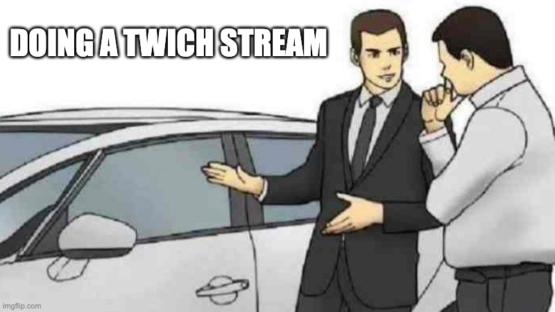 Car Salesman Slaps Roof Of Car | DOING A TWICH STREAM | image tagged in memes,car salesman slaps roof of car | made w/ Imgflip meme maker