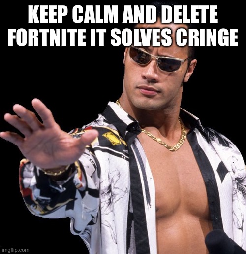 Keep calm | KEEP CALM AND DELETE FORTNITE IT SOLVES CRINGE | image tagged in the rock says keep calm | made w/ Imgflip meme maker