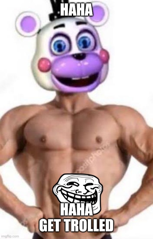 Buff helpy | HAHA HAHA GET TROLLED | image tagged in buff helpy | made w/ Imgflip meme maker