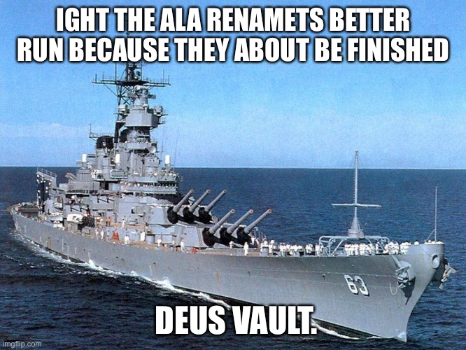 Run ala run we are coming for you | IGHT THE ALA RENAMETS BETTER  RUN BECAUSE THEY ABOUT BE FINISHED; DEUS VAULT. | image tagged in battleship | made w/ Imgflip meme maker