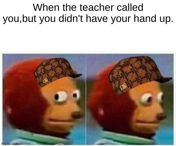 Ok | When the teacher called you,but you didn't have your hand up. | image tagged in memes,monkey puppet | made w/ Imgflip meme maker