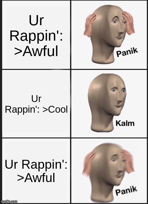 trust me I know this feeling | Ur Rappin': >Awful; Ur Rappin': >Cool; Ur Rappin': >Awful | image tagged in memes,panik kalm panik,parappa | made w/ Imgflip meme maker