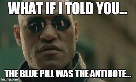 Matrix Morpheus Meme | WHAT IF I TOLD YOU... THE BLUE PILL WAS THE ANTIDOTE... | image tagged in memes,matrix morpheus | made w/ Imgflip meme maker