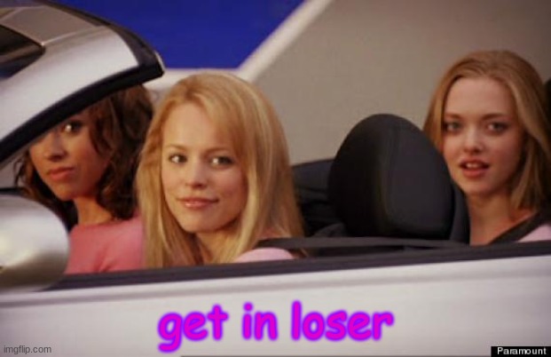 Get In Loser | get in loser | image tagged in get in loser | made w/ Imgflip meme maker