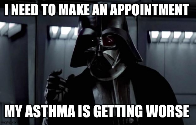 Darth Vader |  I NEED TO MAKE AN APPOINTMENT; MY ASTHMA IS GETTING WORSE | image tagged in darth vader | made w/ Imgflip meme maker
