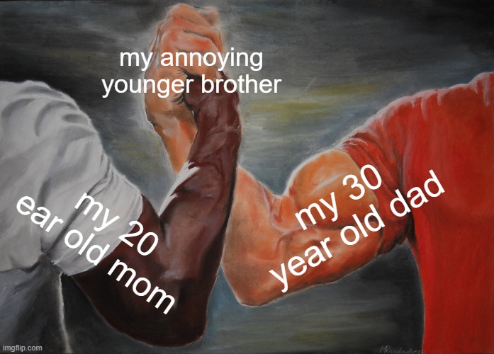 im sorry i just had to do it...i was bored | my annoying younger brother; my 30 year old dad; my 20 ear old mom | image tagged in memes,epic handshake | made w/ Imgflip meme maker