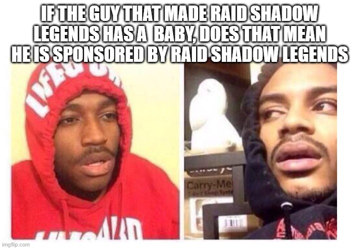Title | IF THE GUY THAT MADE RAID SHADOW LEGENDS HAS A  BABY, DOES THAT MEAN HE IS SPONSORED BY RAID SHADOW LEGENDS | image tagged in hits blunt | made w/ Imgflip meme maker