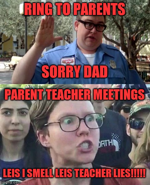 Students be like | RING TO PARENTS; SORRY DAD; PARENT TEACHER MEETINGS; LEIS I SMELL LEIS TEACHER LIES!!!!! | image tagged in sorry folks,triggered liberal | made w/ Imgflip meme maker
