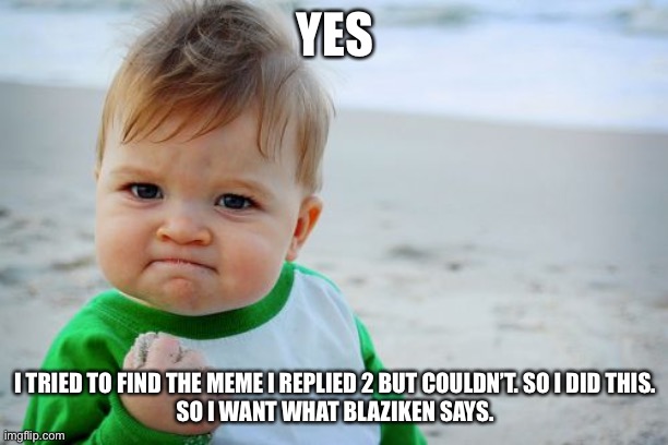 Success Kid Original Meme | YES I TRIED TO FIND THE MEME I REPLIED 2 BUT COULDN’T. SO I DID THIS.
SO I WANT WHAT BLAZIKEN SAYS. | image tagged in memes,success kid original | made w/ Imgflip meme maker