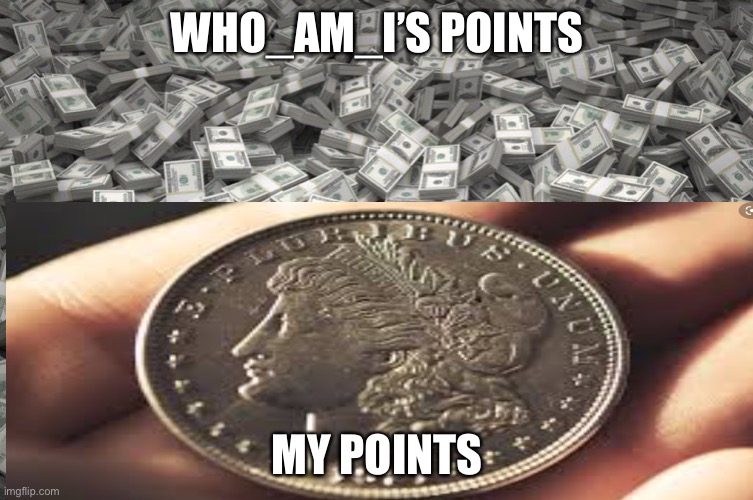 My points suck LOL | WHO_AM_I’S POINTS; MY POINTS | image tagged in points,lol,bruh | made w/ Imgflip meme maker