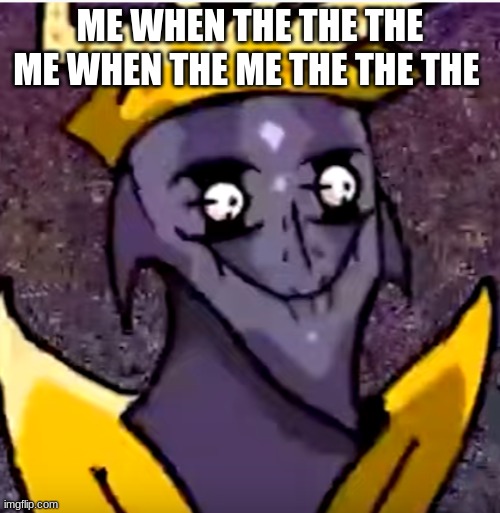 Starecrown | ME WHEN THE THE THE ME WHEN THE ME THE THE THE | image tagged in starecrown | made w/ Imgflip meme maker