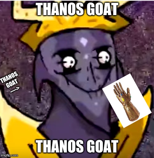 Starecrown | THANOS GOAT; THANOS GOAT ---->; THANOS GOAT | image tagged in starecrown | made w/ Imgflip meme maker