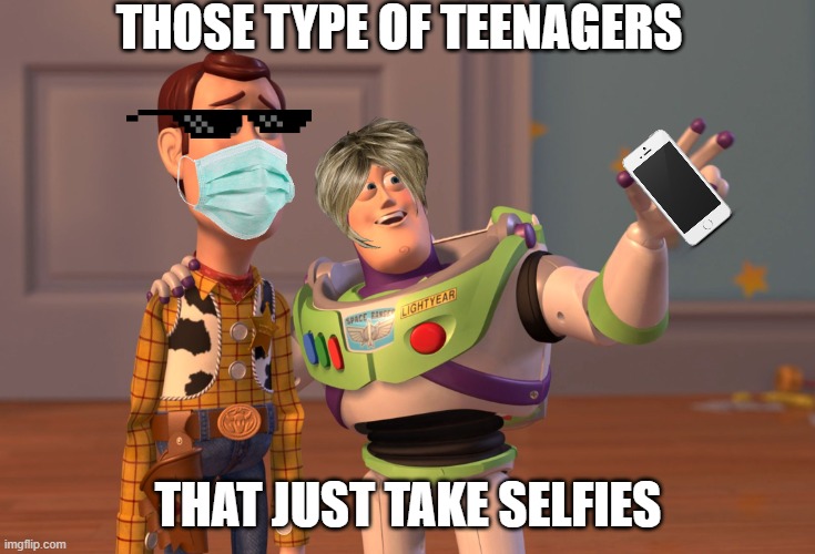 X, X Everywhere | THOSE TYPE OF TEENAGERS; THAT JUST TAKE SELFIES | image tagged in memes,x x everywhere | made w/ Imgflip meme maker
